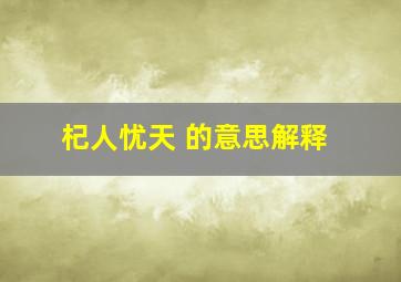 杞人忧天 的意思解释